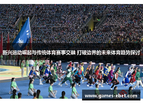 新兴运动崛起与传统体育赛事交融 打破边界的未来体育趋势探讨