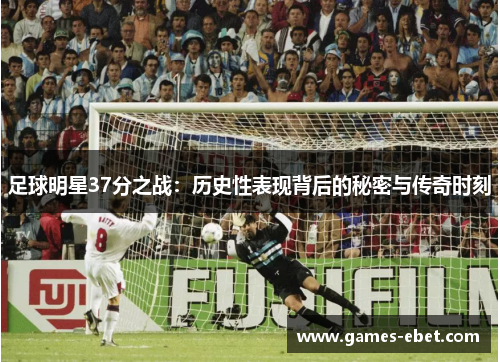 足球明星37分之战：历史性表现背后的秘密与传奇时刻