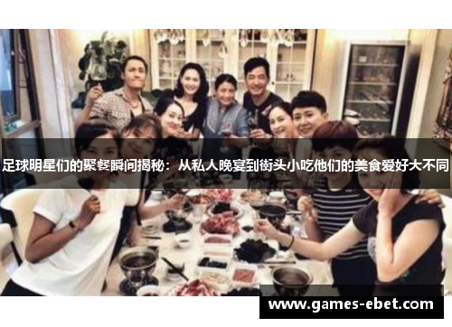 足球明星们的聚餐瞬间揭秘：从私人晚宴到街头小吃他们的美食爱好大不同