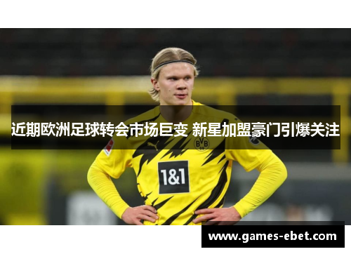 近期欧洲足球转会市场巨变 新星加盟豪门引爆关注