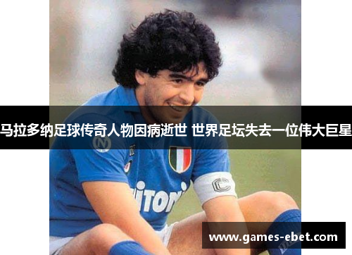 马拉多纳足球传奇人物因病逝世 世界足坛失去一位伟大巨星