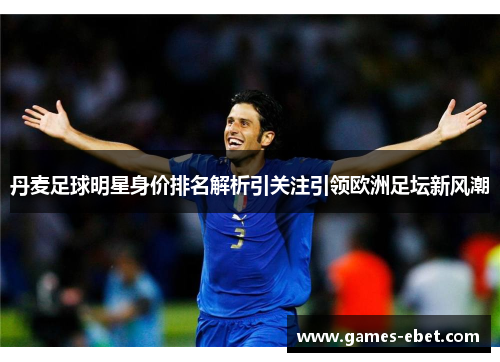 丹麦足球明星身价排名解析引关注引领欧洲足坛新风潮