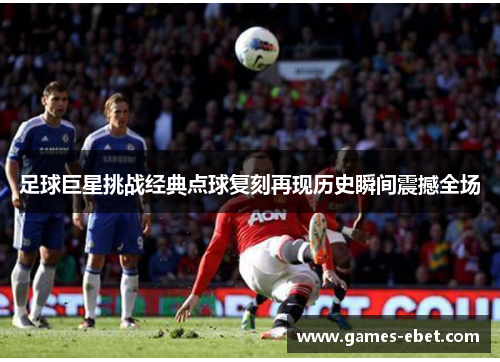 足球巨星挑战经典点球复刻再现历史瞬间震撼全场