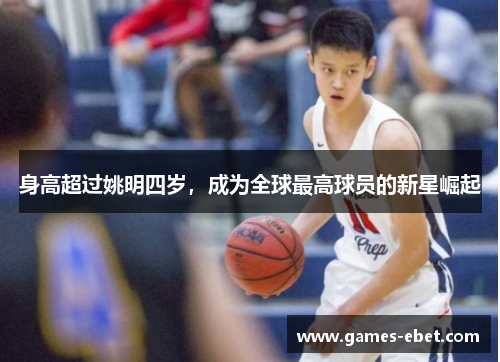 身高超过姚明四岁，成为全球最高球员的新星崛起