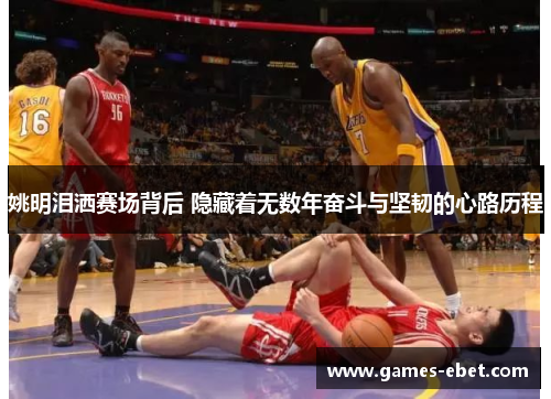 姚明泪洒赛场背后 隐藏着无数年奋斗与坚韧的心路历程