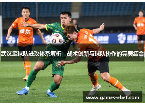 武汉足球队进攻体系解析：战术创新与球队协作的完美结合
