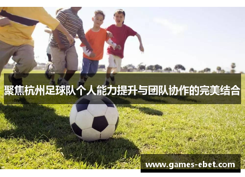 聚焦杭州足球队个人能力提升与团队协作的完美结合