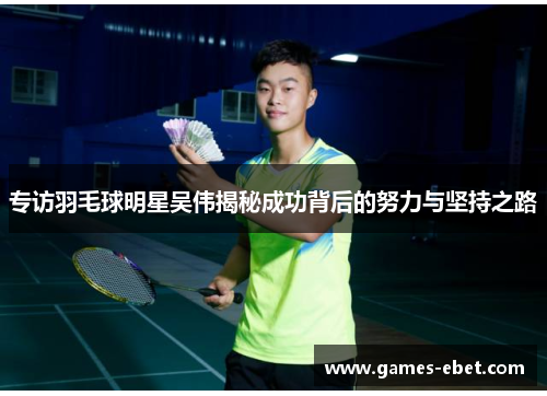 专访羽毛球明星吴伟揭秘成功背后的努力与坚持之路