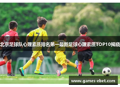 北京足球队心理素质排名第一最新足球心理素质TOP10揭晓