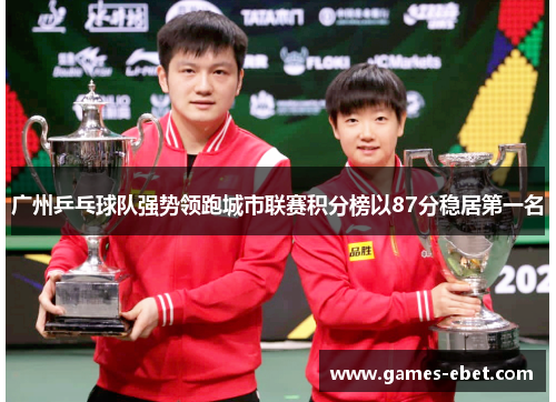 广州乒乓球队强势领跑城市联赛积分榜以87分稳居第一名