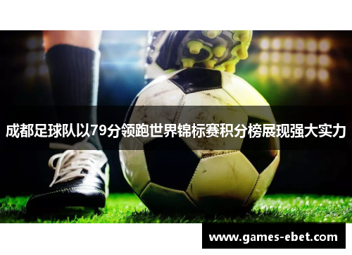 成都足球队以79分领跑世界锦标赛积分榜展现强大实力