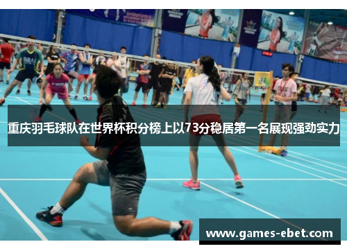 重庆羽毛球队在世界杯积分榜上以73分稳居第一名展现强劲实力
