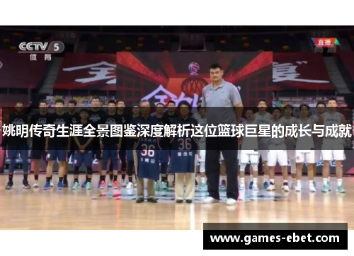 姚明传奇生涯全景图鉴深度解析这位篮球巨星的成长与成就