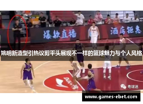 姚明新造型引热议剪平头展现不一样的篮球魅力与个人风格