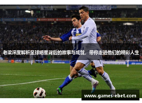 老梁深度解析足球明星背后的故事与成就，带你走进他们的精彩人生