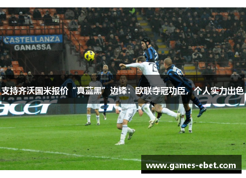 支持齐沃国米报价“真蓝黑”边锋：欧联夺冠功臣，个人实力出色