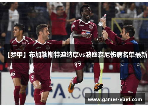 【罗甲】布加勒斯特迪纳摩vs波图森尼伤病名单最新
