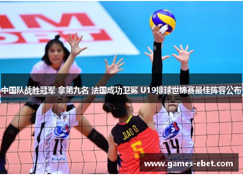 中国队战胜冠军 拿第九名 法国成功卫冕 U19排球世锦赛最佳阵容公布