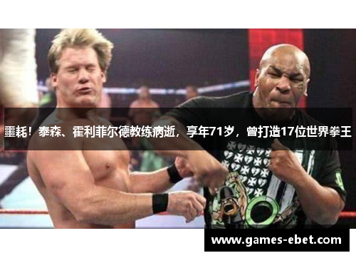 噩耗！泰森、霍利菲尔德教练病逝，享年71岁，曾打造17位世界拳王