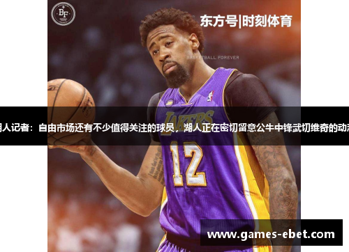 湖人记者：自由市场还有不少值得关注的球员，湖人正在密切留意公牛中锋武切维奇的动态
