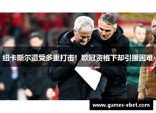 纽卡斯尔遭受多重打击！欧冠资格下却引援困难