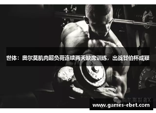 世体：奥尔莫肌肉超负荷连续两天缺席训练，出战甘伯杯成疑